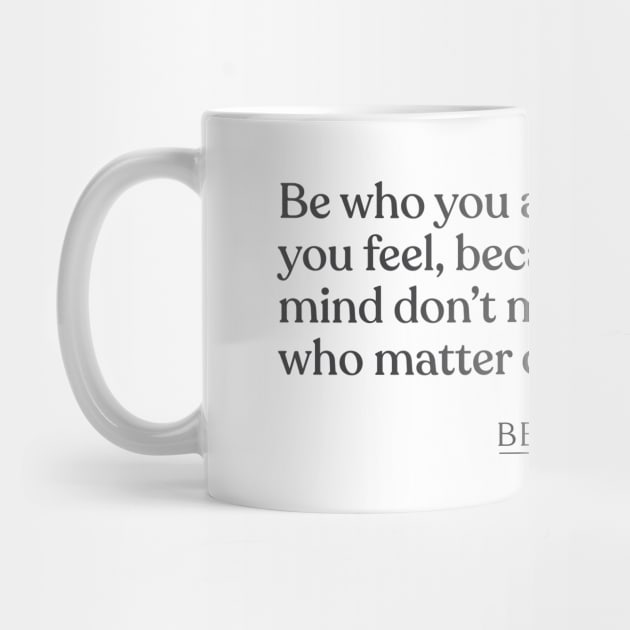 Bernard M. Baruch - Be who you are and say what you feel, because those who mind don't matter, and those who matter don't mind. by Book Quote Merch